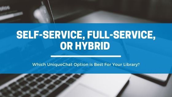 Self-service, Full-Service, or Hybrid – Which UniqueChat Option is Best For Your Library?